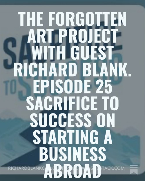 The-Forgotten-Art-Project-with-guest-Richard-Blank.-Episode-25-Sacrifice-to-Success-on-starting-a-business-abroad-2.jpg